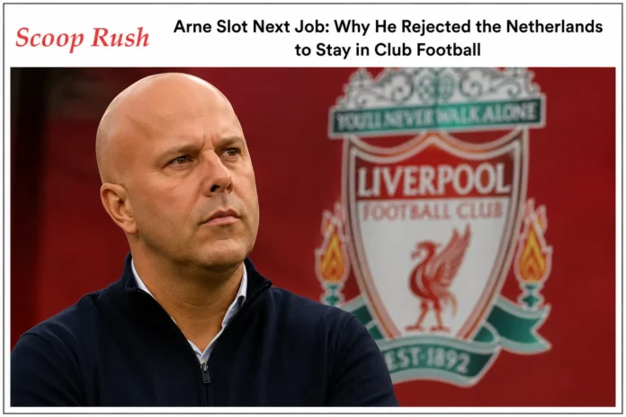 Arne Slot Next Job: Why He Rejected the Netherlands to Stay in Club Football