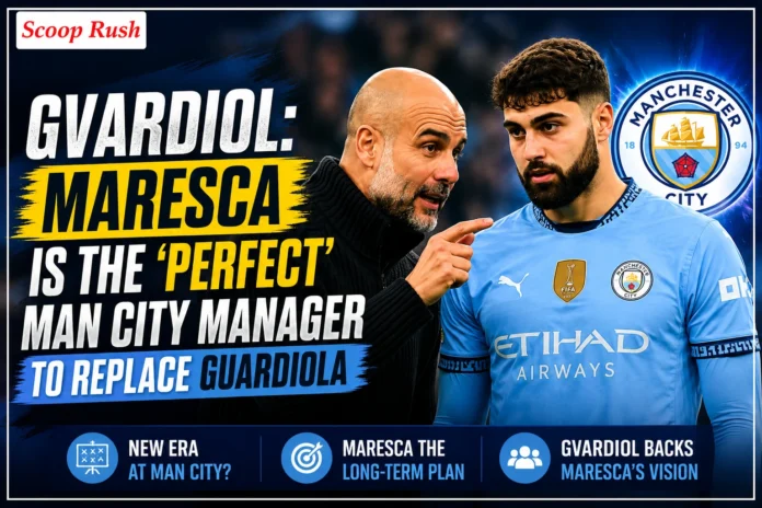 Gvardiol: Maresca Is the 'Perfect' Man City Manager to Replace Guardiola